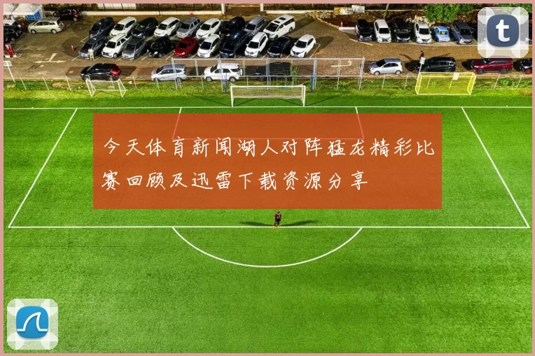 今天体育新闻湖人对阵猛龙精彩比赛回顾及迅雷下载资源分享
